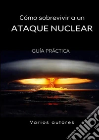 Cómo sobrevivir a un ataque nuclear. Guía práctica