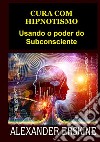 Cura com hipnotismo. Usando o poder do subconsciente libro di Erskine Alexander