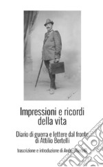 Impressioni e ricordi della vita. Diario di guerra e lettere dal fronte di Attilio Bertelli libro