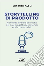 Storytelling di prodotto. Aumenta il valore percepito dei tuoi prodotti raccontando storie memorabili libro