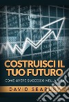 Costruisci il tuo futuro. Come avere successo nella vita libro di Seabury David