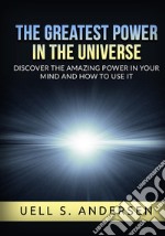 The greatest power in the universe. Discover the amazing power in your mind and how to use it. Ediz. integrale libro