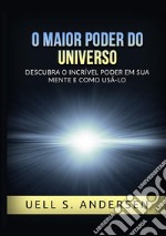 O maior poder do universo. Descubra o incrível poder em sua mente e como usálo. Ediz. integrale libro