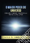 O maior poder do universo. Descubra o incrível poder em sua mente e como usálo. Ediz. integrale libro