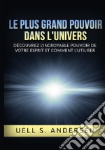 Le plus grand pouvoir dans l'univers. Découvrez l'incroyable pouvoir de votre esprit et comment l'utiliser. Ediz. integrale libro