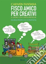 Fisco amico per creativi. Il lavoro del creativo con e senza partita IVA libro