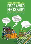 Fisco amico per creativi. Il lavoro del creativo con e senza partita IVA libro