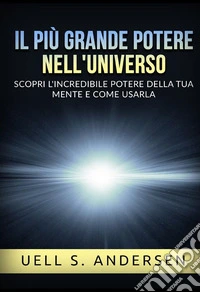 Il più grande Potere nell'Universo. Scopri l'incredibile potere della tua mente e come usarla libro