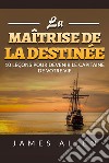 La maîtrise de la destinée. 10 leçons pour devenir le capitaine de votre vie libro