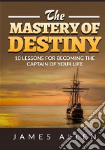 The mastery of destiny. 10 lessons for become the captain of your life libro