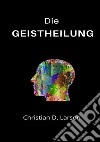 Die Geistheilung libro di Larson D. Christian