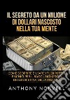 Il segreto da un milione di dollari nascosto nella tua mente. Come scoprire e usare i tuoi poteri psichici per il raggiungimento degli obiettivi della tua vita libro