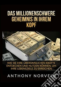 Das millionenschwere Geheimnis in Ihrem Kopf. Wie sie ihre übersinnlichen kräfte entdecken und nutzen können, um ihre lebensziele zu erreichen libro