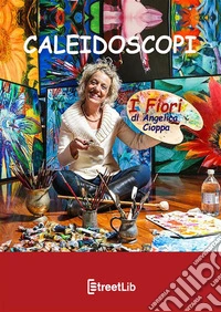 Caleidoscopi. I fiori di Angelica Cioppa. Ediz. illustrata libro