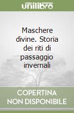 Maschere divine. Storia dei riti di passaggio invernali libro