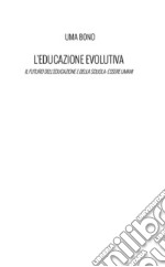 L'educazione evolutiva. Il futuro dell'educazione e della scuola: essere umani