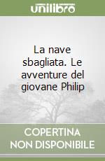 La nave sbagliata. Le avventure del giovane Philip libro