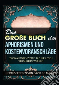 Das große buch der aphorismen und kostenvoranschläge. 2.000 autorenzitate, die ihr leben verändern werden libro
