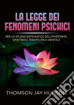 La legge dei fenomeni psichici. Per lo studio sistematico dell'ipnotismo, spiritismo, terapeutica mentale libro