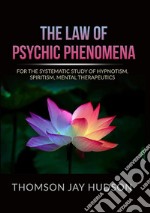 The law of psychic phenomena. A systematic study of hypnotism, spiritism, mental therapeutics libro