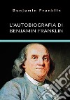 L'autobiografia di Benjamin Franklin. Ediz. integrale libro di Franklin Benjamin