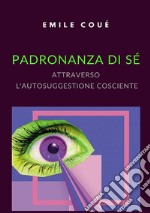 Padronanza di sé attraverso l'autosuggestione cosciente libro