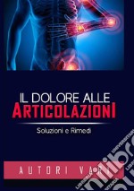 Il dolore alle articolazioni. Soluzioni e rimedi libro