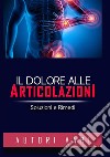 Il dolore alle articolazioni. Soluzioni e rimedi libro