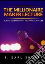 The millionaire maker lecture. How to get everything you want out of life libro