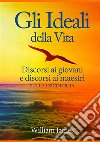 Gli ideali della vita. Discorsi ai giovani e discorsi ai maestri sulla psicologia libro