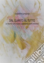 Dal quanto al tutto. Le teorie sull'origine spontanea dell'Universo libro