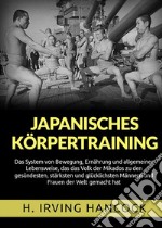 Japanisches Körpertraining. Das System von Bewegung, Ernährung und allgemeiner Lebensweise, das das Volk der Mikados zu den gesündesten, stärksten und glücklichsten Männern und Frauen der Welt gemacht hat libro