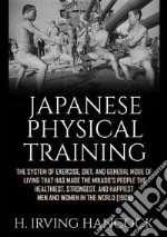 Japanese physical training. The system of exercise, diet, and general mode of living that has made the mikado's people the healthiest, strongest, and happiest men and women in the world libro