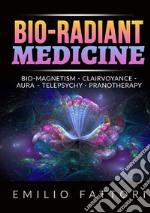 Bio-radiant medicine. Bio-magnetism, clairvoyance, aura, telepsychy, pranotherapy libro