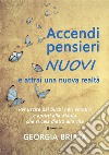 Accendi pensieri nuovi e attrai una nuova realtà. Per uscire dai buchi neri emotivi e aprirti alla magia che si cela dietro alla vita. Nuova ediz. libro di Briata Georgia