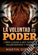 La voluntad es poder. Cómo llegar a ser fuerte, voluntarioso y tenaz libro