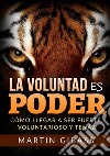 La voluntad es poder. Cómo llegar a ser fuerte, voluntarioso y tenaz libro