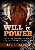 Will is Power. How to become strong, strong-willed, tenacious libro