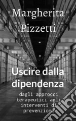 Uscire dalla dipendenza. Dagli approcci terapeutici agli interventi di prevenzione libro