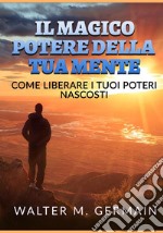 Il magico potere della tua mente. Come liberare i tuoi poteri nascosti libro