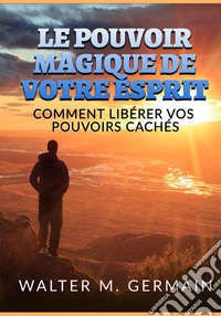 Le pouvoir magique de votre esprit. Comment libérer vos pouvoirs cachés libro