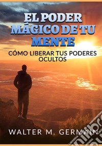 El poder mágico de tu mente. Cómo liberar tus poderes ocultos libro