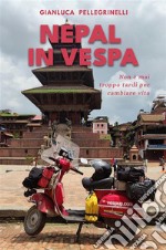 Nepal in Vespa. Non è mai troppo tardi per cambiare vita. Ediz. illustrata