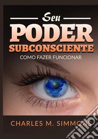 Seu Poder Subconsciente. Como fazer funcionar