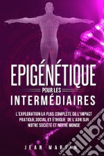 Epigénétique pour les intermédiaires. L'exploration la plus complète de l'impact pratique, social et éthique de l'ADN sur notre société et notre monde. libro