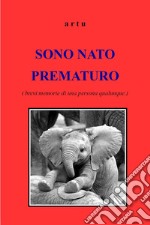 Sono nato prematuro (brevi memorie di una persona qualunque) libro