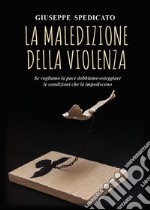 La maledizione della violenza. Se vogliamo la pace dobbiamo osteggiare le condizioni che la impediscono libro