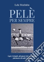 Pelè per sempre. I gol, i trionfi, gli amori del calciatore più bravo di tutti i tempi