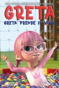 Greta prende il volo. Una storia ispiratrice per bambini sull'amicizia, la fiducia in se stessi e la forza di essere proprio come si è! Ediz. illustrata libro