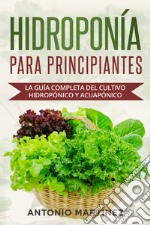 Hidroponía para principiantes. La guía completa del cultivo hidropónico y acuapónico libro